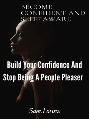 cover image of Become Confident and Self-Aware; Build Your Confidence and Stop Being a People Pleaser
